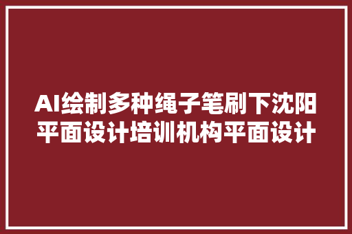 AI绘制多种绳子笔刷下沈阳平面设计培训机构平面设计培训