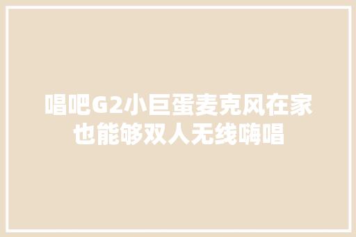 唱吧G2小巨蛋麦克风在家也能够双人无线嗨唱