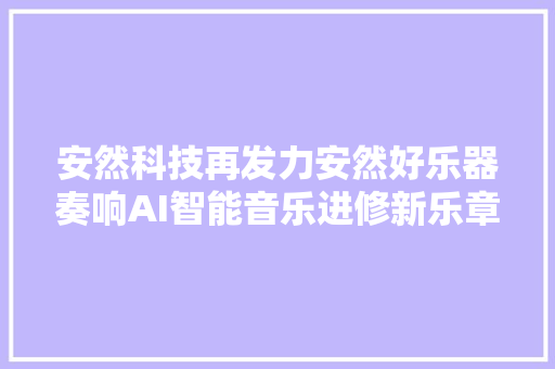 安然科技再发力安然好乐器奏响AI智能音乐进修新乐章