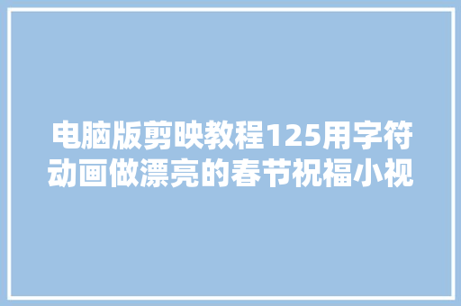 电脑版剪映教程125用字符动画做漂亮的春节祝福小视频