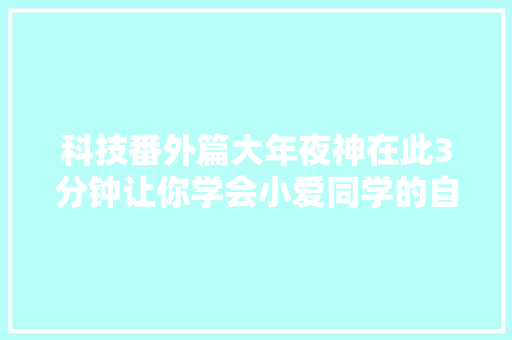 科技番外篇大年夜神在此3分钟让你学会小爱同学的自定义操作