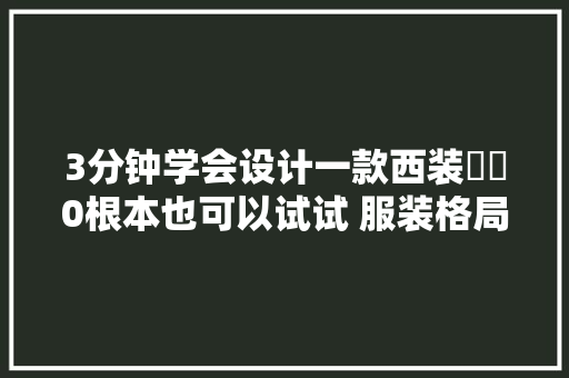 3分钟学会设计一款西装⚡️0根本也可以试试 服装格局图