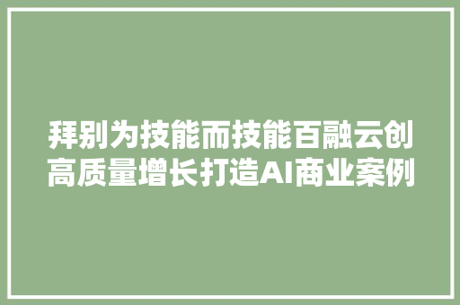 拜别为技能而技能百融云创高质量增长打造AI商业案例