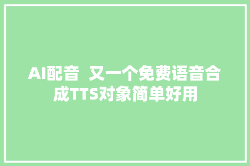 AI配音  又一个免费语音合成TTS对象简单好用