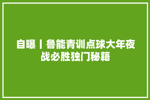 自曝丨鲁能青训点球大年夜战必胜独门秘籍