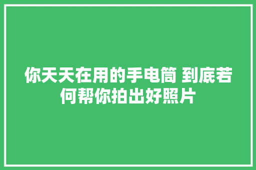 你天天在用的手电筒 到底若何帮你拍出好照片