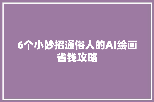 6个小妙招通俗人的AI绘画省钱攻略