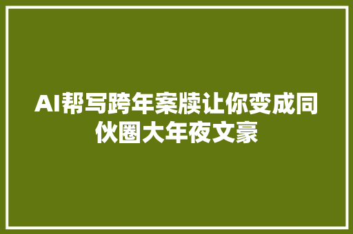 AI帮写跨年案牍让你变成同伙圈大年夜文豪