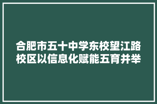 合肥市五十中学东校望江路校区以信息化赋能五育并举