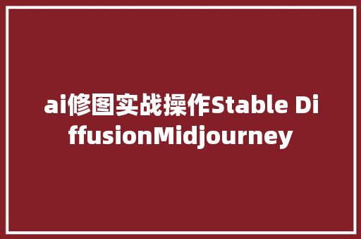 ai修图实战操作Stable DiffusionMidjourney