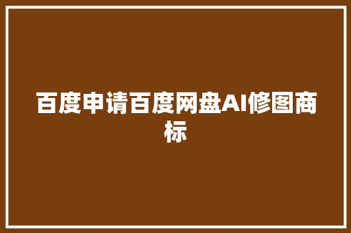 百度申请百度网盘AI修图商标