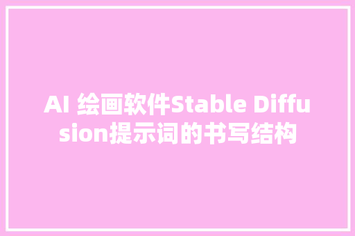 AI 绘画软件Stable Diffusion提示词的书写结构