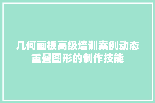 几何画板高级培训案例动态重叠图形的制作技能