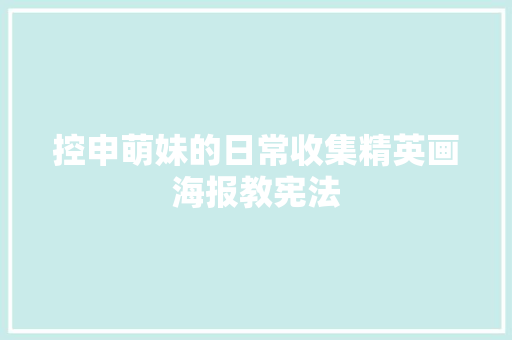 控申萌妹的日常收集精英画海报教宪法