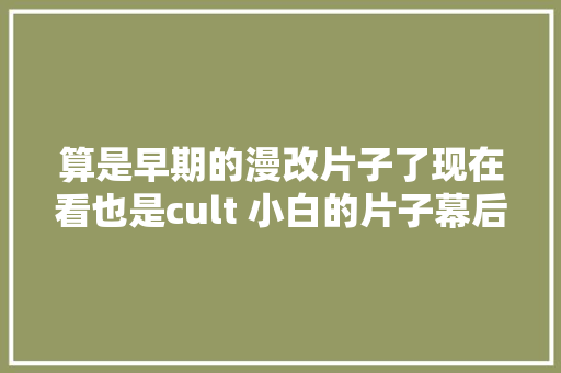 算是早期的漫改片子了现在看也是cult 小白的片子幕后趣闻