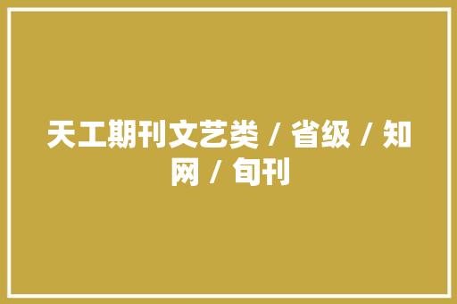 天工期刊文艺类 / 省级 / 知网 / 旬刊