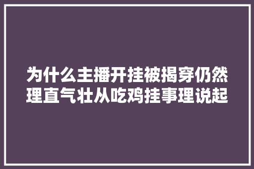 为什么主播开挂被揭穿仍然理直气壮从吃鸡挂事理说起