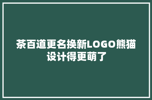 茶百道更名换新LOGO熊猫设计得更萌了