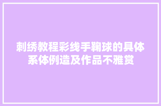 刺绣教程彩线手鞠球的具体系体例造及作品不雅赏