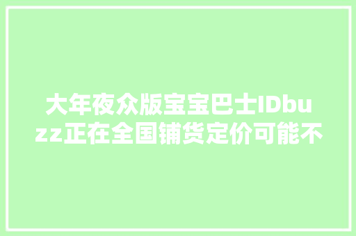 大年夜众版宝宝巴士IDbuzz正在全国铺货定价可能不便宜