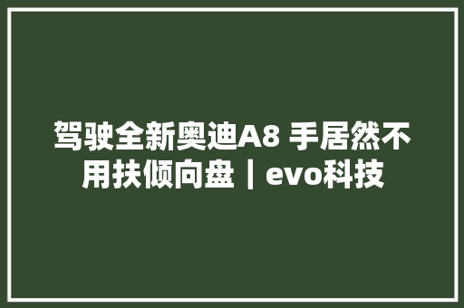 驾驶全新奥迪A8 手居然不用扶倾向盘｜evo科技