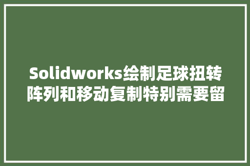 Solidworks绘制足球扭转阵列和移动复制特别需要留心方法重要