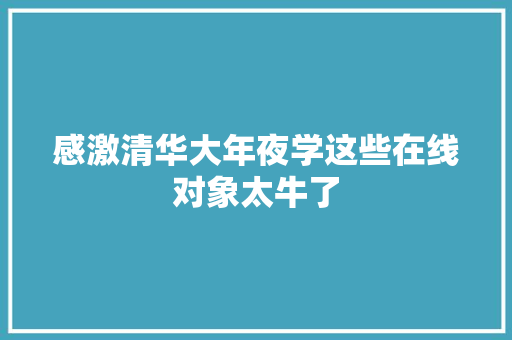 感激清华大年夜学这些在线对象太牛了