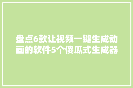 盘点6款让视频一键生成动画的软件5个傻瓜式生成器1个插件