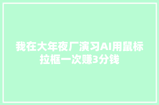 我在大年夜厂演习AI用鼠标拉框一次赚3分钱