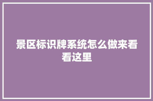 景区标识牌系统怎么做来看看这里