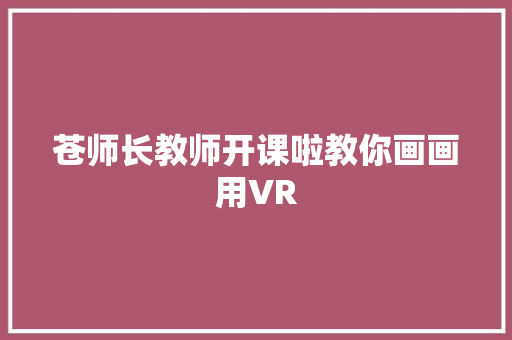 苍师长教师开课啦教你画画用VR