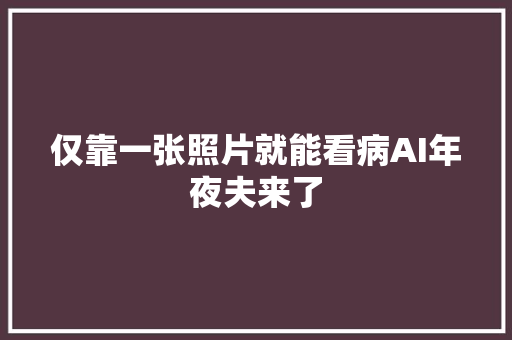 仅靠一张照片就能看病AI年夜夫来了