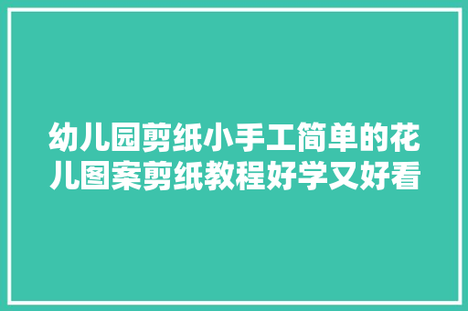 幼儿园剪纸小手工简单的花儿图案剪纸教程好学又好看