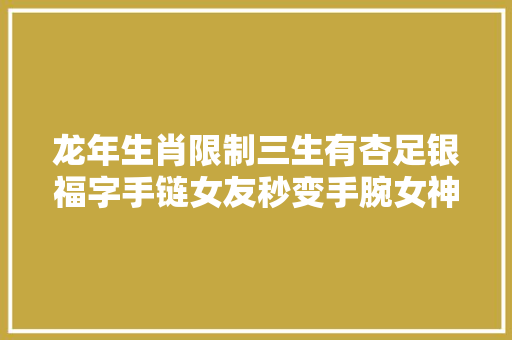 龙年生肖限制三生有杏足银福字手链女友秒变手腕女神