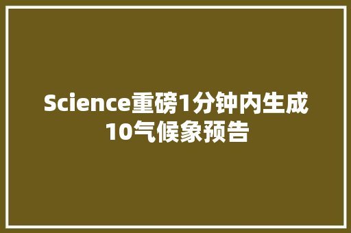 Science重磅1分钟内生成10气候象预告