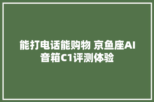 能打电话能购物 京鱼座AI音箱C1评测体验