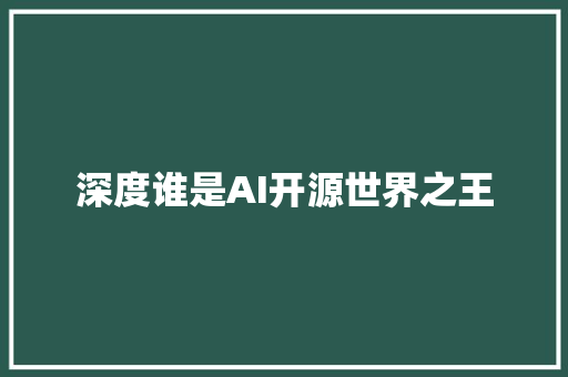 深度谁是AI开源世界之王