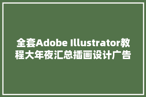 全套Adobe Illustrator教程大年夜汇总插画设计广告设计速领