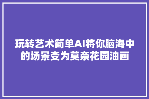 玩转艺术简单AI将你脑海中的场景变为莫奈花园油画