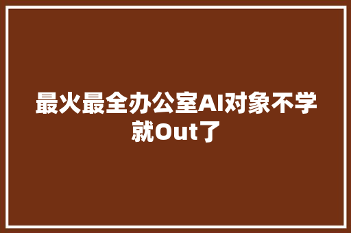 最火最全办公室AI对象不学就Out了