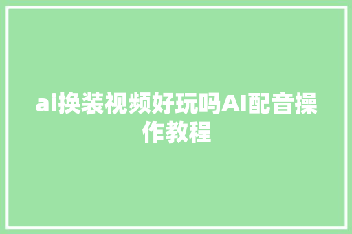 ai换装视频好玩吗AI配音操作教程