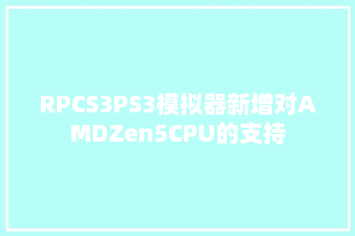 RPCS3PS3模拟器新增对AMDZen5CPU的支持