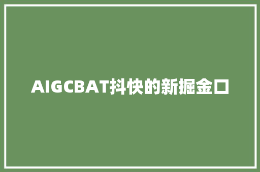 AIGCBAT抖快的新掘金口