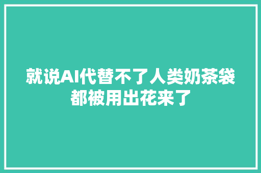 就说AI代替不了人类奶茶袋都被用出花来了