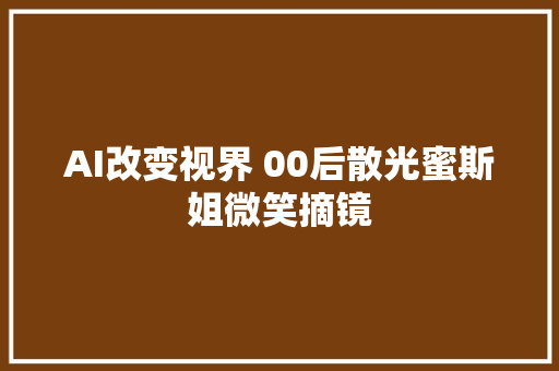 AI改变视界 00后散光蜜斯姐微笑摘镜