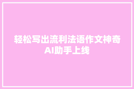 轻松写出流利法语作文神奇AI助手上线