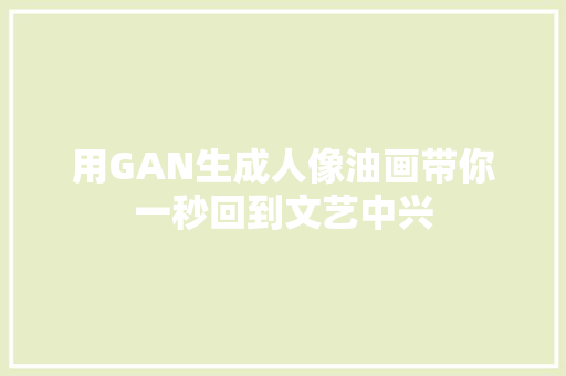 用GAN生成人像油画带你一秒回到文艺中兴