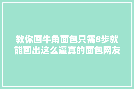 教你画牛角面包只需8步就能画出这么逼真的面包网友收藏