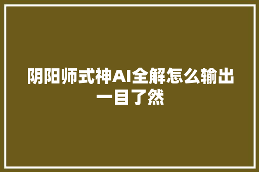 阴阳师式神AI全解怎么输出一目了然