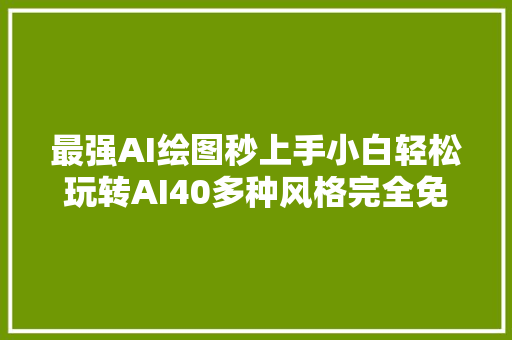 最强AI绘图秒上手小白轻松玩转AI40多种风格完全免费纯干货